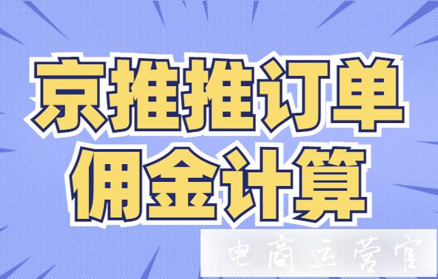 京推推是什么?京推推如何計(jì)算京東聯(lián)盟訂單傭金?